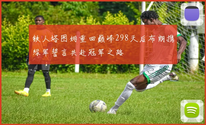 铁人塔图姆重回巅峰298天后布朗携绿军誓言共赴冠军之路
