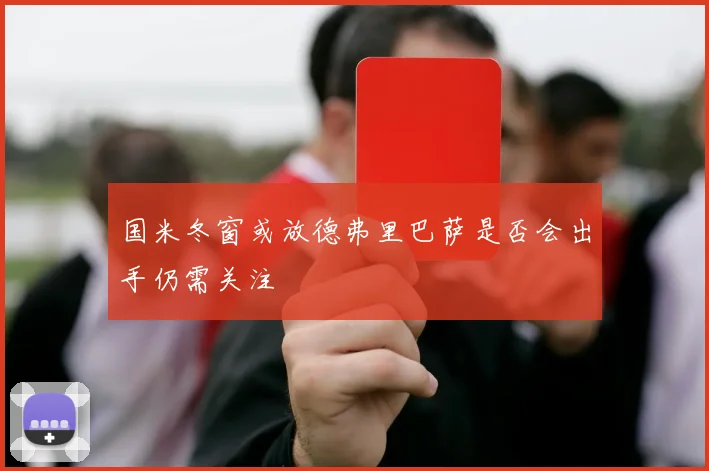 国米冬窗或放德弗里巴萨是否会出手仍需关注