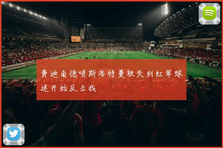 费迪南德喷斯洛特曼联失利红军球迷开始反击我