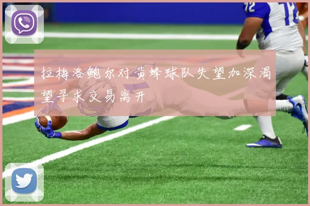 拉梅洛鲍尔对黄蜂球队失望加深渴望寻求交易离开
