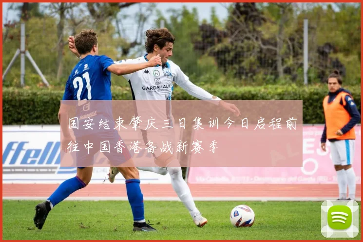 国安结束肇庆三日集训今日启程前往中国香港备战新赛季