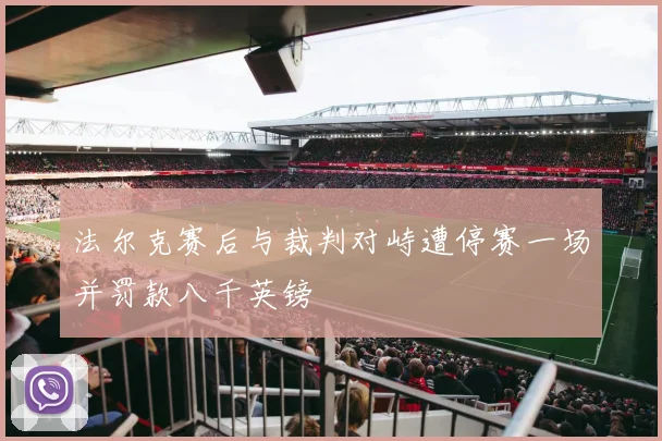 法尔克赛后与裁判对峙遭停赛一场并罚款八千英镑
