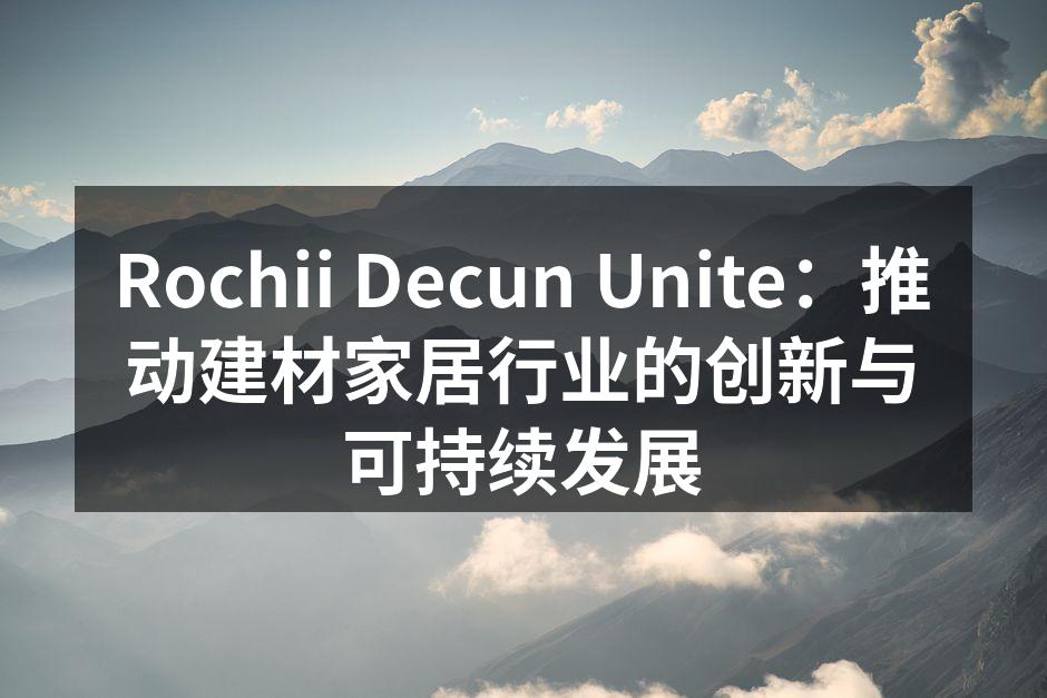 Rochii Decun Unite：推动建材家居行业的创新与可持续发展
