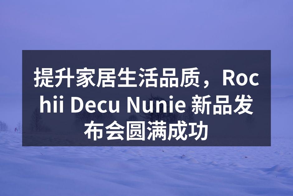 提升家居生活品质，Rochii Decu Nunie 新品发