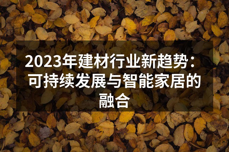 2023年建材行业新趋势：可持续发展与智能家居的融合