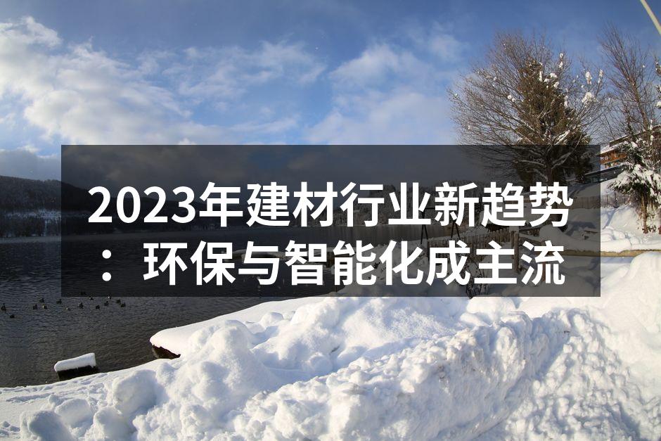 2023年建材行业新趋势：环保与智能化成主流