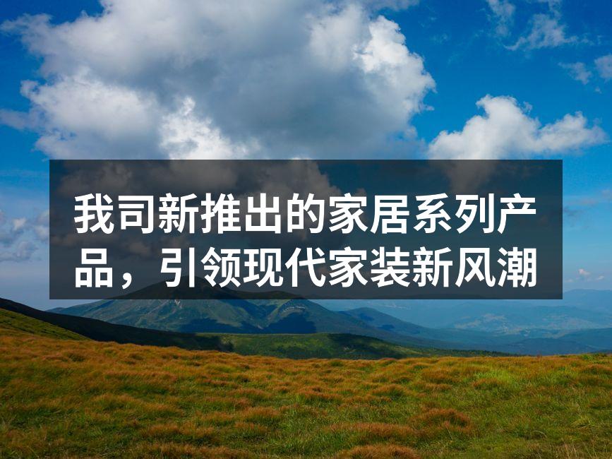 我司新推出的家居系列产品，引领现代家装新风潮