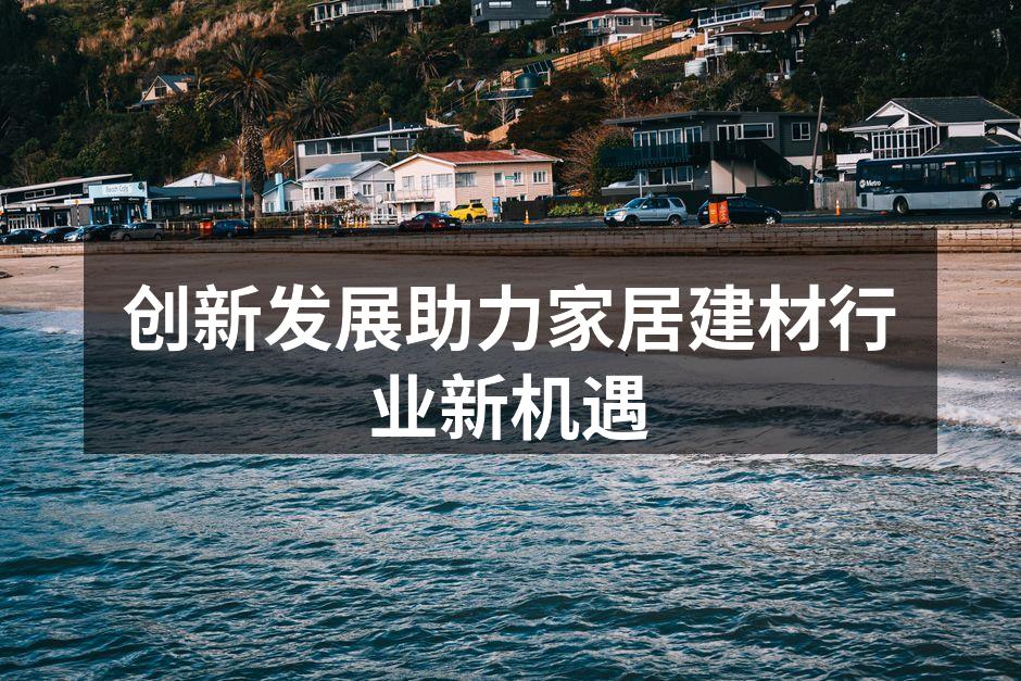 创新发展助力家居建材行业新机遇