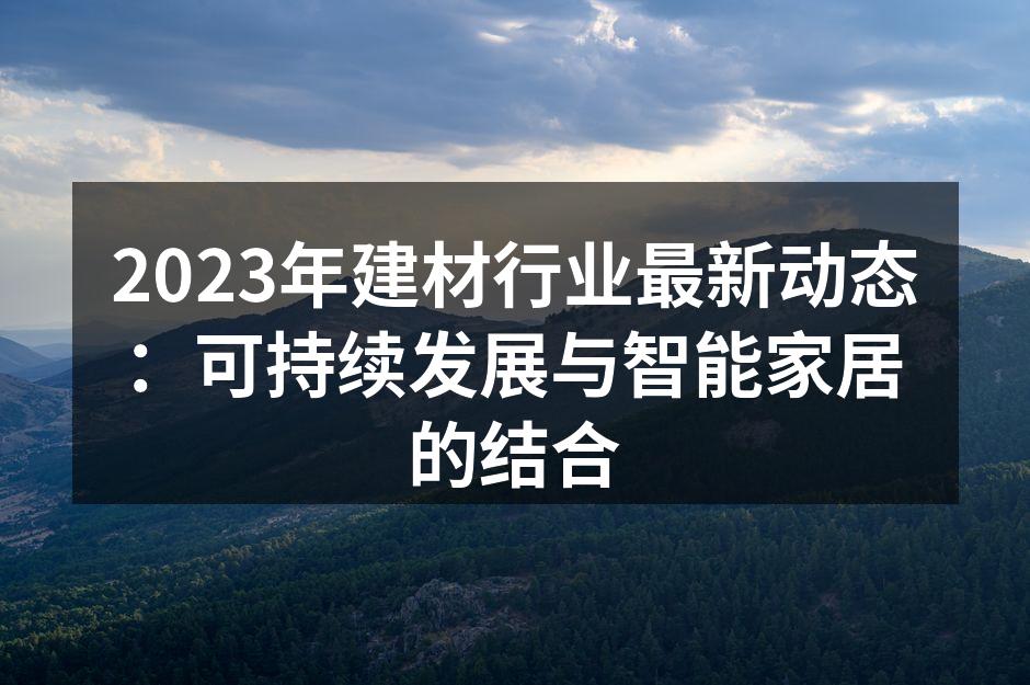 2023年建材行业最新动态：可持续发展与智能家居的结合